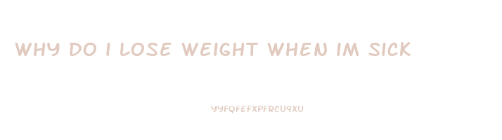 why do i lose weight when im sick