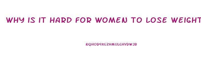 why is it hard for women to lose weight