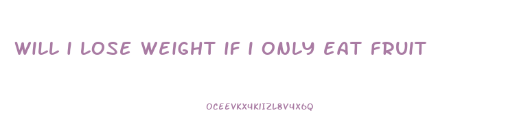 will i lose weight if i only eat fruit