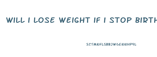 will i lose weight if i stop birth control