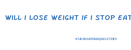 will i lose weight if i stop eating
