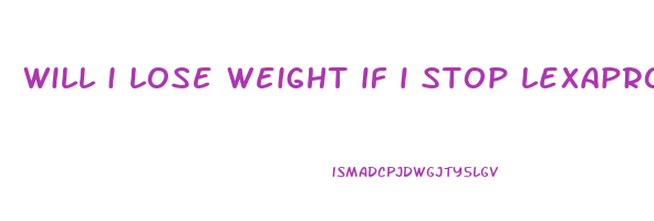 will i lose weight if i stop lexapro