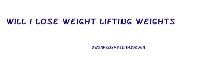 will i lose weight lifting weights