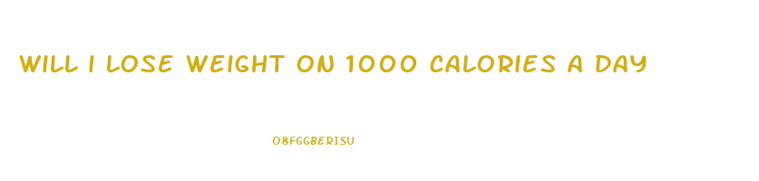 will i lose weight on 1000 calories a day