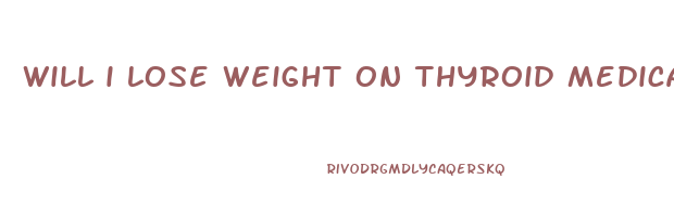 will i lose weight on thyroid medication