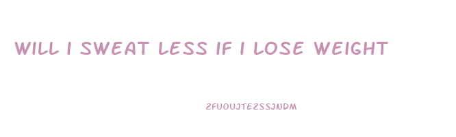 will i sweat less if i lose weight