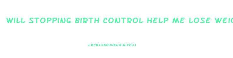will stopping birth control help me lose weight
