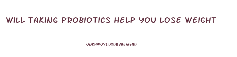 will taking probiotics help you lose weight