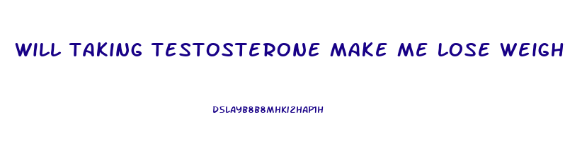 will taking testosterone make me lose weight