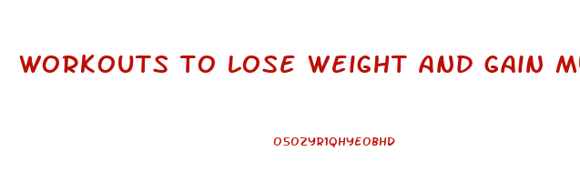 workouts to lose weight and gain muscle