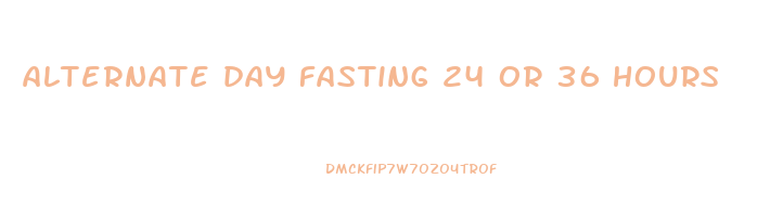alternate day fasting 24 or 36 hours