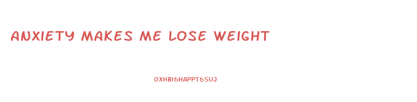 anxiety makes me lose weight