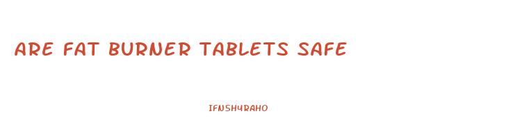 are fat burner tablets safe