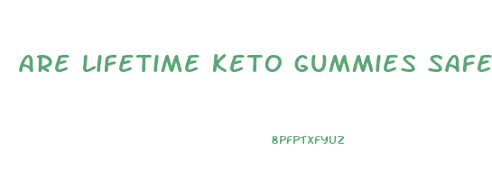 are lifetime keto gummies safe