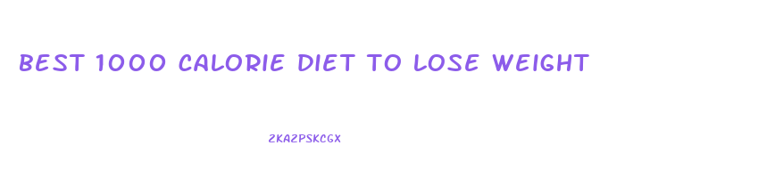 best 1000 calorie diet to lose weight