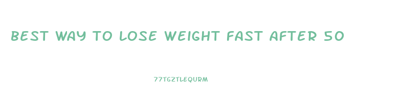 best way to lose weight fast after 50