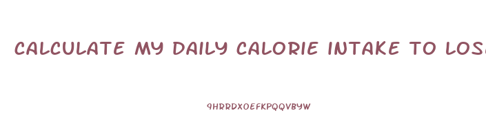 calculate my daily calorie intake to lose weight