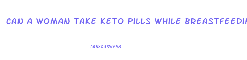 can a woman take keto pills while breastfeeding