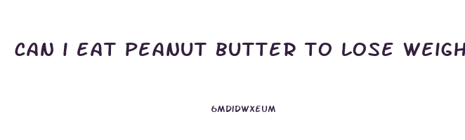 can i eat peanut butter to lose weight