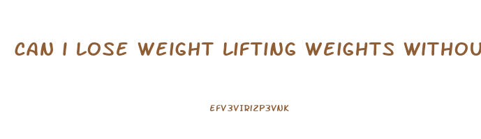 can i lose weight lifting weights without cardio