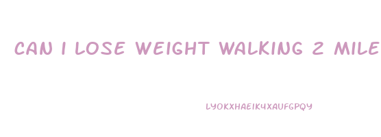 can i lose weight walking 2 miles a day