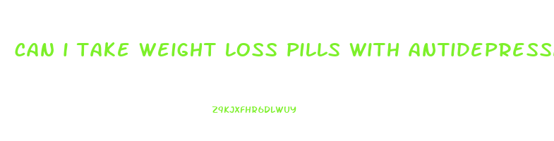 can i take weight loss pills with antidepressants