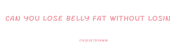 can you lose belly fat without losing weight