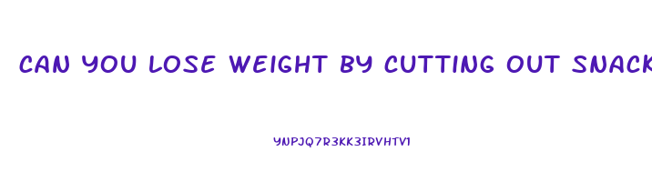 can you lose weight by cutting out snacks