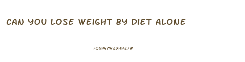 can you lose weight by diet alone