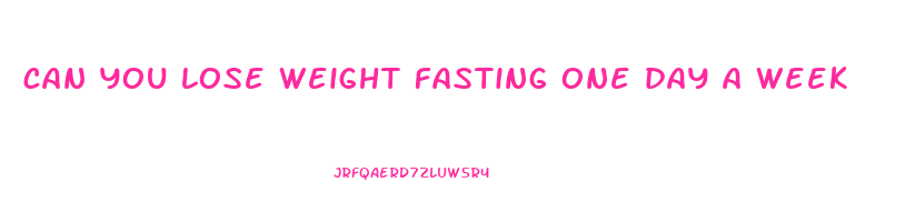 can you lose weight fasting one day a week