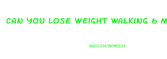 can you lose weight walking 6 miles a day