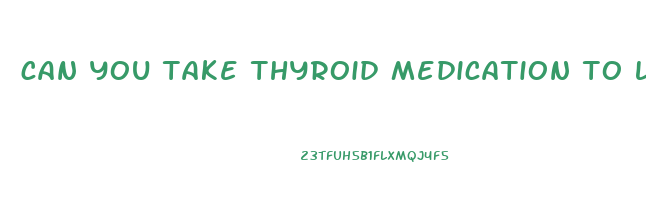 can you take thyroid medication to lose weight