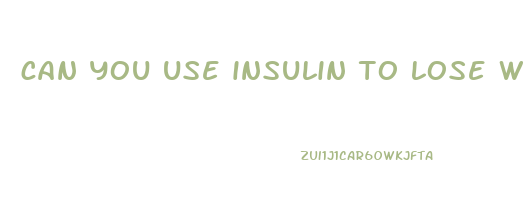 can you use insulin to lose weight