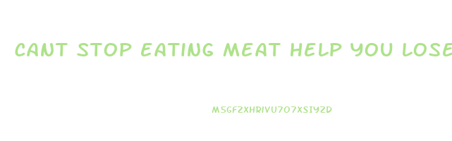 cant stop eating meat help you lose weight