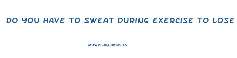 do you have to sweat during exercise to lose weight