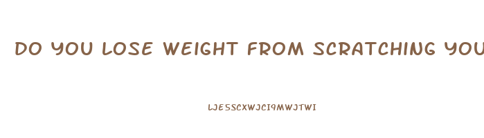 do you lose weight from scratching yourself