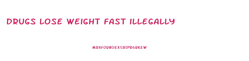drugs lose weight fast illegally