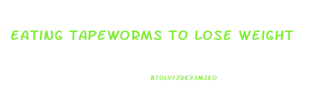 eating tapeworms to lose weight