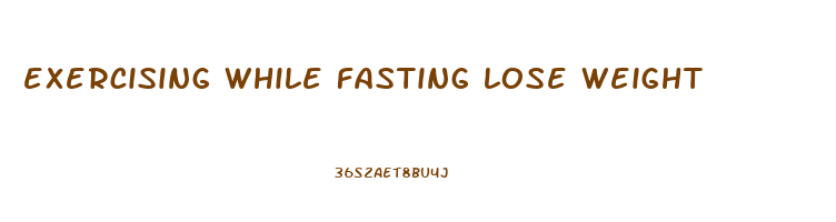 exercising while fasting lose weight