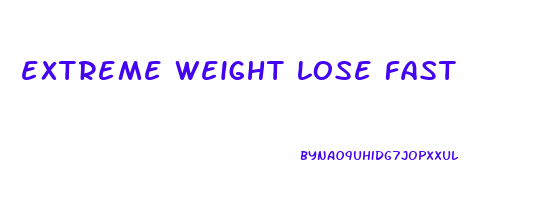 extreme weight lose fast