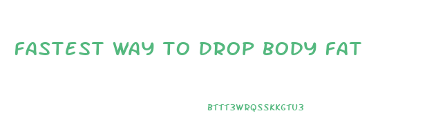 fastest way to drop body fat
