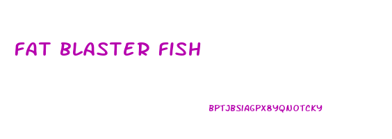 fat blaster fish