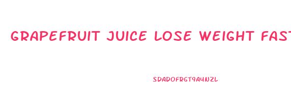 grapefruit juice lose weight fast