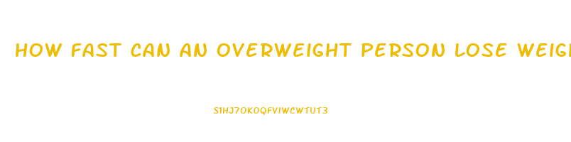how fast can an overweight person lose weight