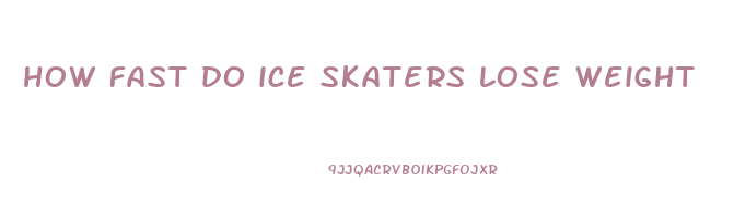how fast do ice skaters lose weight
