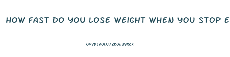 how fast do you lose weight when you stop eating