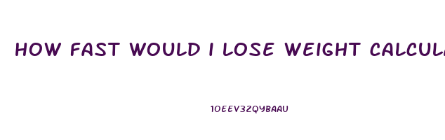 how fast would i lose weight calculator