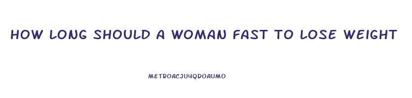 how long should a woman fast to lose weight