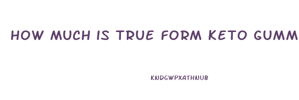 how much is true form keto gummies