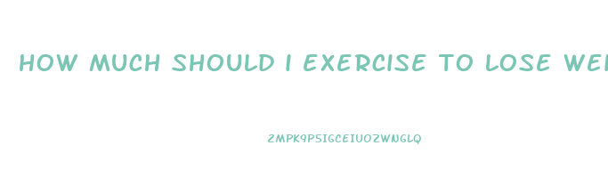 how much should i exercise to lose weight fast